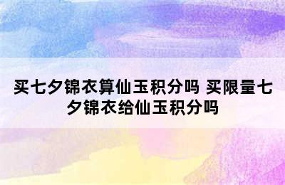 买七夕锦衣算仙玉积分吗 买限量七夕锦衣给仙玉积分吗